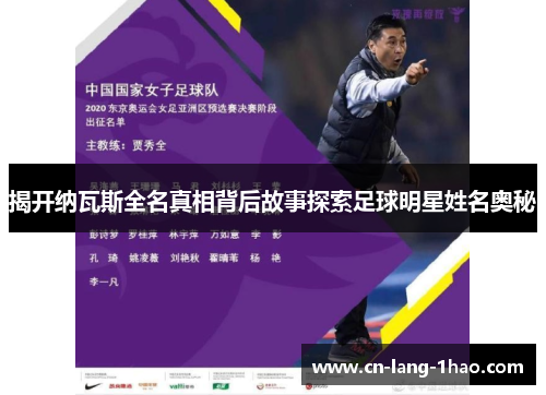 揭开纳瓦斯全名真相背后故事探索足球明星姓名奥秘