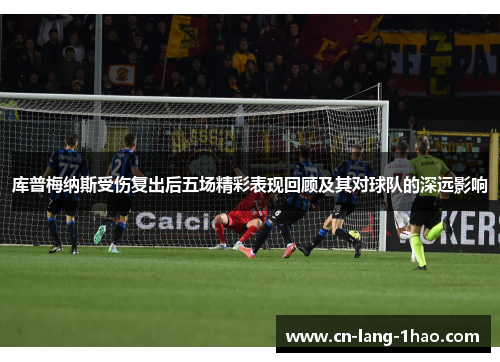 库普梅纳斯受伤复出后五场精彩表现回顾及其对球队的深远影响