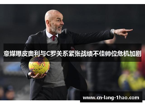 意媒曝皮奥利与C罗关系紧张战绩不佳帅位危机加剧