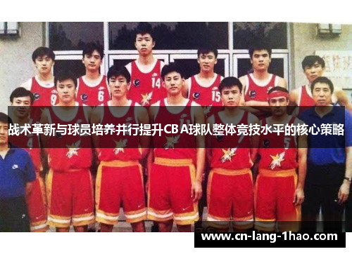 战术革新与球员培养并行提升CBA球队整体竞技水平的核心策略