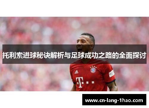 托利索进球秘诀解析与足球成功之路的全面探讨