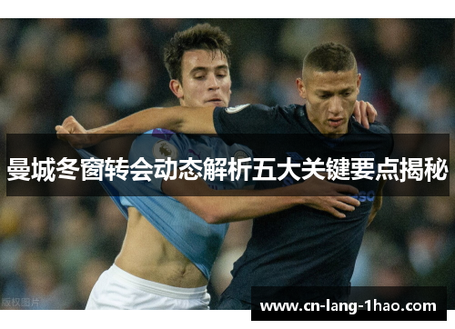 曼城冬窗转会动态解析五大关键要点揭秘