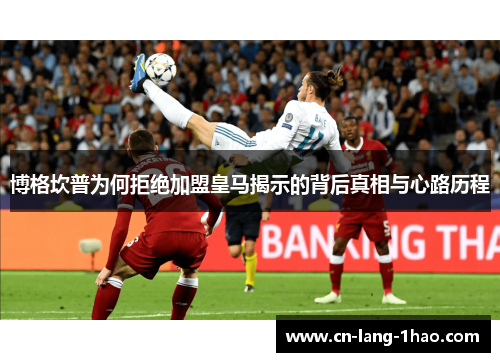 博格坎普为何拒绝加盟皇马揭示的背后真相与心路历程