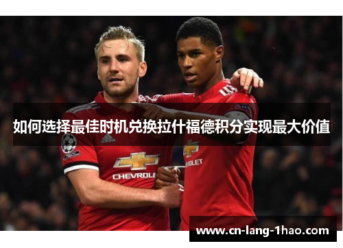 如何选择最佳时机兑换拉什福德积分实现最大价值