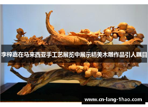 李梓嘉在马来西亚手工艺展览中展示精美木雕作品引人瞩目