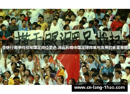 李铁行贿事件引发国足帅位更迭 深远影响中国足球改革与发展的多重难题 李铁行贿事件引发国足帅位更迭 深远影响中国足球改革与发展的多重难题