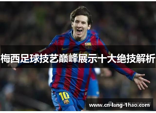 梅西足球技艺巅峰展示十大绝技解析