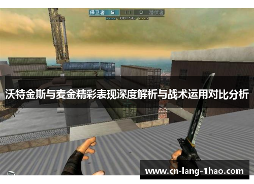 沃特金斯与麦金精彩表现深度解析与战术运用对比分析