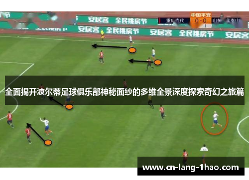 全面揭开波尔蒂足球俱乐部神秘面纱的多维全景深度探索奇幻之旅篇