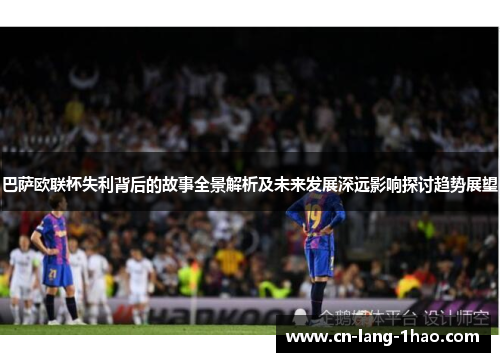 巴萨欧联杯失利背后的故事全景解析及未来发展深远影响探讨趋势展望