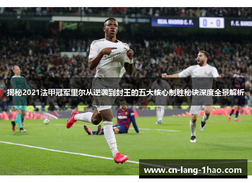 揭秘2021法甲冠军里尔从逆袭到封王的五大核心制胜秘诀深度全景解析