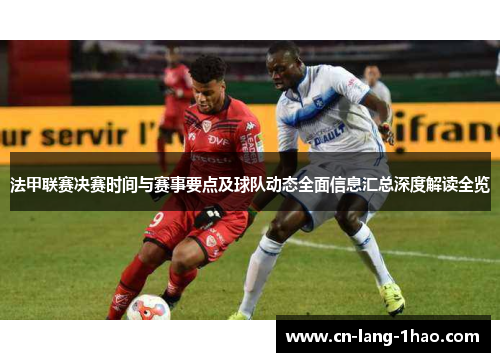 法甲联赛决赛时间与赛事要点及球队动态全面信息汇总深度解读全览