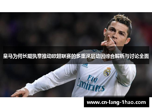 皇马为何长期执意推动欧超联赛的多重深层动因综合解析与讨论全面