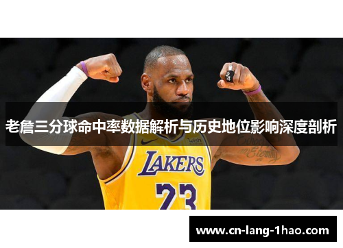 老詹三分球命中率数据解析与历史地位影响深度剖析