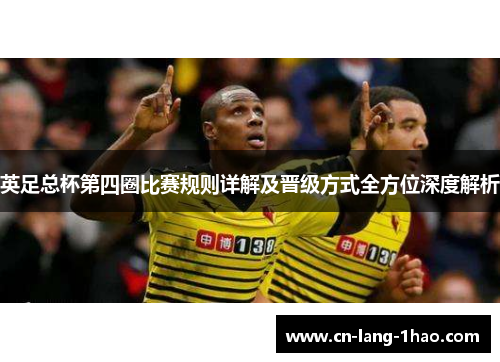 英足总杯第四圈比赛规则详解及晋级方式全方位深度解析