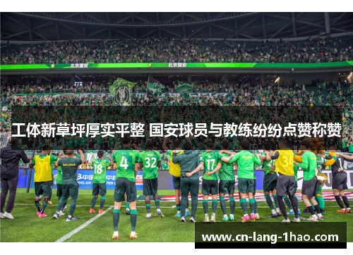 工体新草坪厚实平整 国安球员与教练纷纷点赞称赞