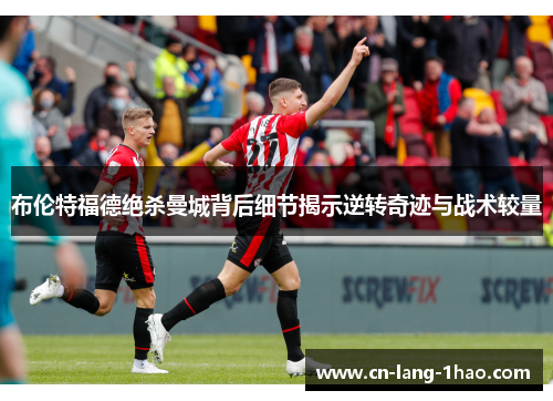 布伦特福德绝杀曼城背后细节揭示逆转奇迹与战术较量