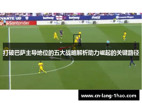 打破巴萨主导地位的五大战略解析助力崛起的关键路径