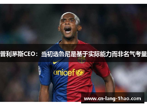 普利茅斯CEO：当初选鲁尼是基于实际能力而非名气考量