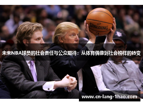 未来NBA球员的社会责任与公众期待:从体育偶像到社会榜样的转变 未来NBA球员的社会责任与公众期待:从体育偶像到社会榜样的转变