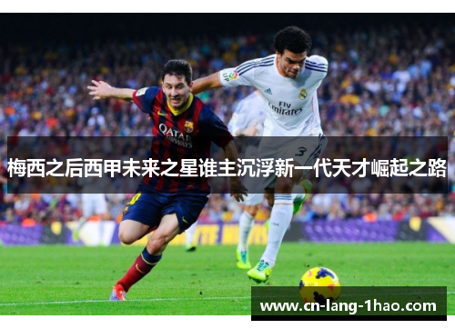 梅西之后西甲未来之星谁主沉浮新一代天才崛起之路