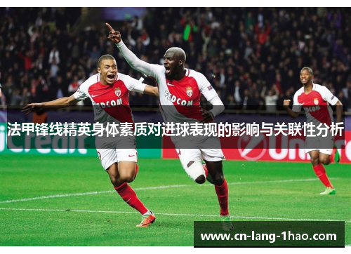 法甲锋线精英身体素质对进球表现的影响与关联性分析 法甲锋线精英身体素质对进球表现的影响与关联性分析