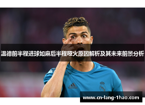 温德前半程进球如麻后半程哑火原因解析及其未来前景分析 温德前半程进球如麻后半程哑火原因解析及其未来前景分析