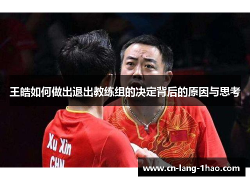 王皓如何做出退出教练组的决定背后的原因与思考 王皓如何做出退出教练组的决定背后的原因与思考