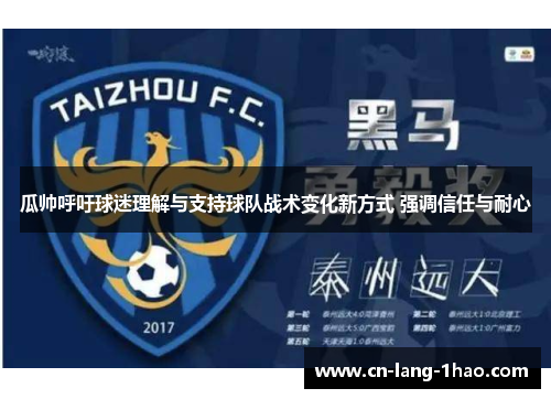 瓜帅呼吁球迷理解与支持球队战术变化新方式 强调信任与耐心 瓜帅呼吁球迷理解与支持球队战术变化新方式 强调信任与耐心