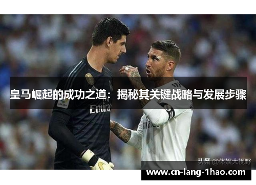 皇马崛起的成功之道：揭秘其关键战略与发展步骤