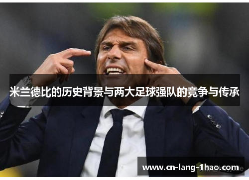 米兰德比的历史背景与两大足球强队的竞争与传承