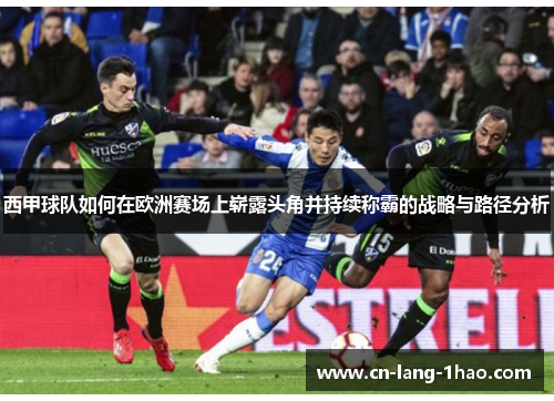 西甲球队如何在欧洲赛场上崭露头角并持续称霸的战略与路径分析 西甲球队如何在欧洲赛场上崭露头角并持续称霸的战略与路径分析