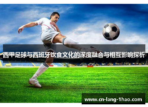 西甲足球与西班牙饮食文化的深度融合与相互影响探析
