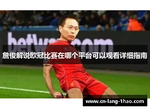 詹俊解说欧冠比赛在哪个平台可以观看详细指南 詹俊解说欧冠比赛在哪个平台可以观看详细指南