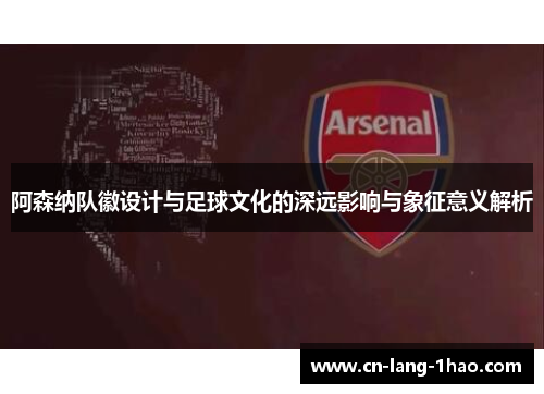 阿森纳队徽设计与足球文化的深远影响与象征意义解析